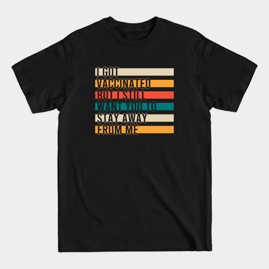 Discover I Got Vaccinated But I Still Want You To Stay Away From Me - Covid Vaccine - T-Shirt