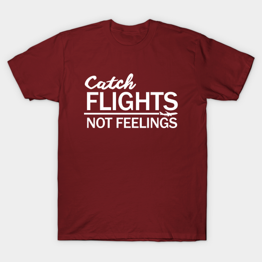 Discover Catch Flights, Not Feelings - Catch Flights Not Feelings - T-Shirt