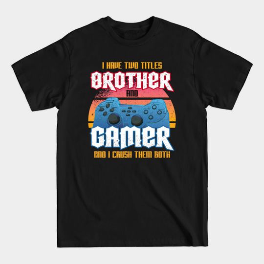 Discover I Have Two Titles Brother And Gamer And I Crush Them Both - Online Gamer Meme - T-Shirt