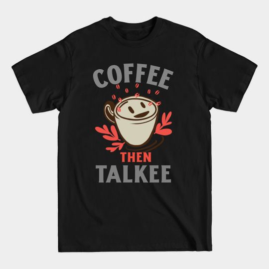 Discover Coffee Then Talkee - Coffee Then Talkee - T-Shirt