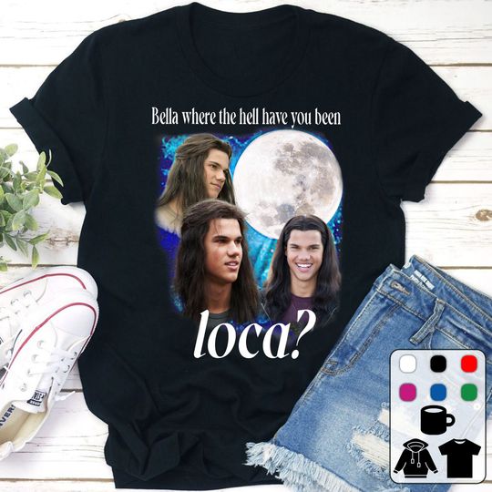 Discover Bella Where The Hell Have You Been Loca Shirts