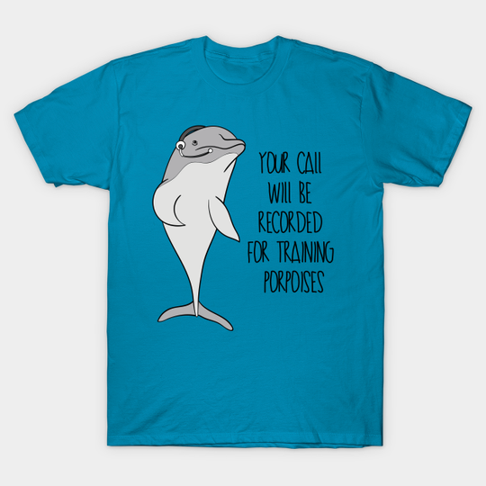 Discover Your Call Will Be Recorded For Training Porpoises - Porpoise - T-Shirt