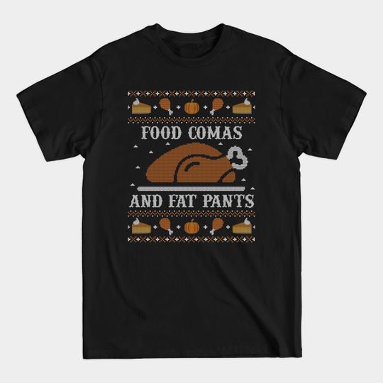 Discover Food Comas and Fat Pants, Ugly Thanksgiving Sweater - Thanksgiving - T-Shirt