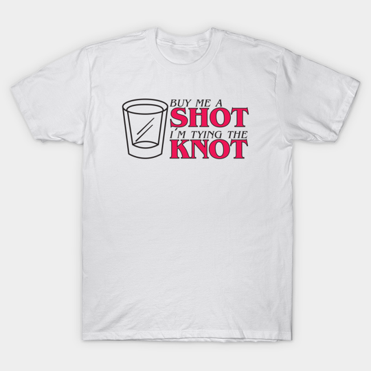 Discover Buy Me A Shot I'm Tying The Knot - Funny - T-Shirt