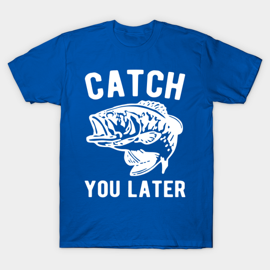 Discover Catch you later fishing - Catch You Later - T-Shirt