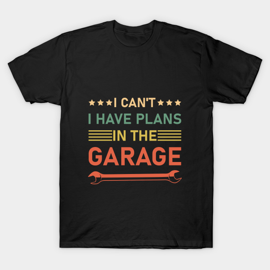 Discover I Can't I Have Plans In The Garage Funny Mechanic - mechanical - Mechanical - T-Shirt