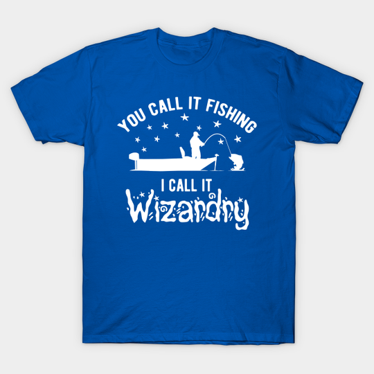 Discover you call it fishing I call it wizardry - Fishing - T-Shirt