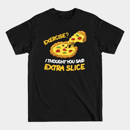 Discover Pizza Exercise - I Thought Extra Slice T-Shirt