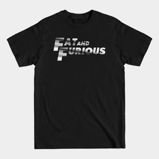 Discover Fat and Furious - Fast And Furious - T-Shirt