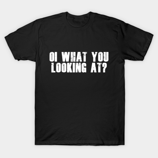 Discover Oi What You Looking At? - Funny Quote - T-Shirt