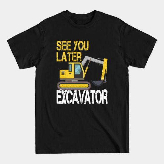 Discover See You Later Excavator Heavy Construction - Excavator - T-Shirt