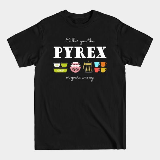 Discover Either You Like Pyrex or You're Wrong - Vintage Kitchenware - Pyrex - T-Shirt