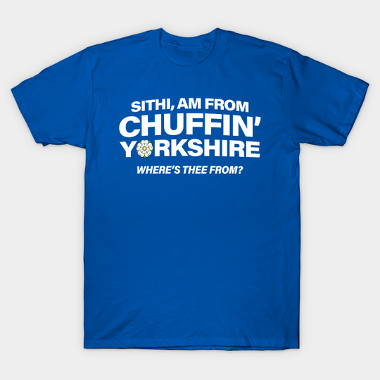 Discover Sithi Am From Chuffin' Yorkshire, Funny Slang with York Rose - Yorkshire Rose - T-Shirt