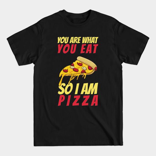 Discover You Are What You Eat So I Am Pizza - Funny Pizza - T-Shirt