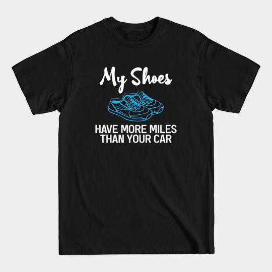 Discover My Shoes Have More Miles than your Car Run - Funny Running - T-Shirt