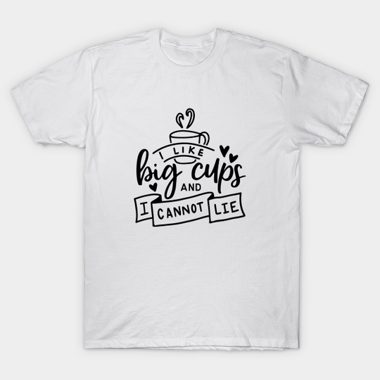 Discover I Like Big Cups And I Cannot Lie - Cup Of Tea - T-Shirt