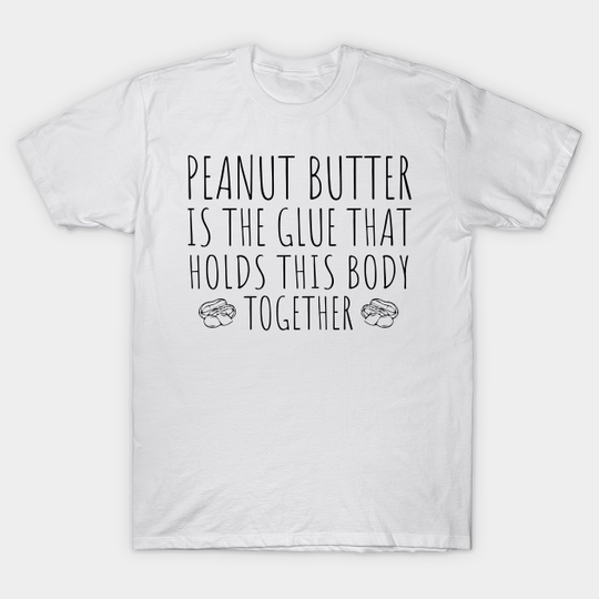 Discover Peanut Butter Is The Glue holding this body - Fun - Peanut Butter - T-Shirt