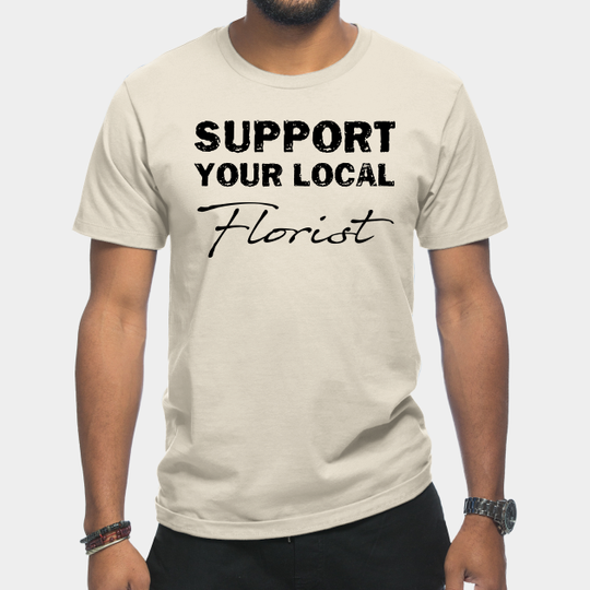Discover support your local florist - Support Your Local - T-Shirt