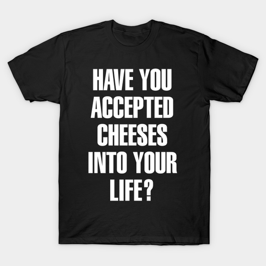 Discover Have You Accepted Cheeses Funny Pun - Cheese - T-Shirt