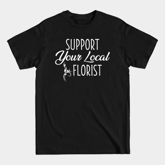 Discover support your local florist - Support Your Local - T-Shirt