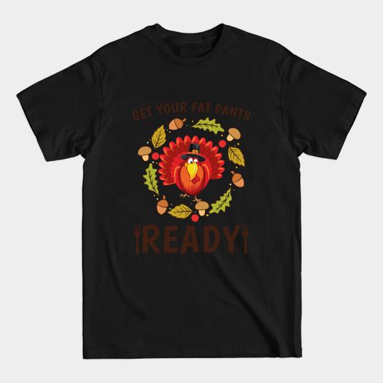 Discover Get your fat Pants Ready Thanksgiving Fun Food Turkey Dinner - Thanksgiving Turkey - T-Shirt