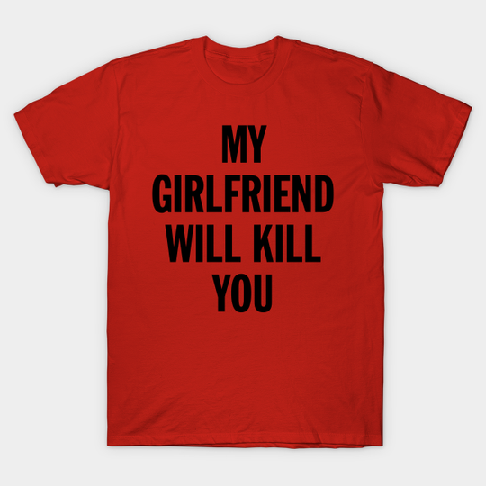 Discover MY GIRLFRIEND WILL KILL YOU - Boyfriend Gift From Girlfriend - T-Shirt