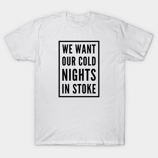 Discover WE WANT OUR COLD NIGHTS IN STOKE - We Want Our Cold Nights In Stoke - T-Shirt