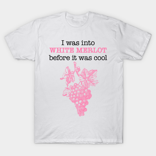 Discover I was into WHITE MERLOT before it was cool - White Merlot - T-Shirt