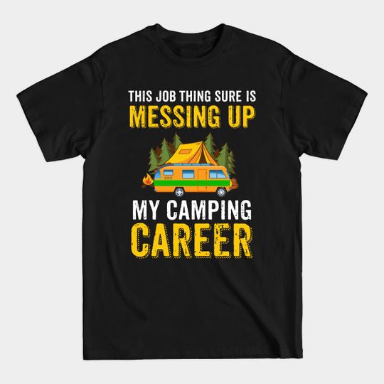 Discover This Job Thing Sure Is Messing Up My Camping Career Shirt - Camping Lover - T-Shirt