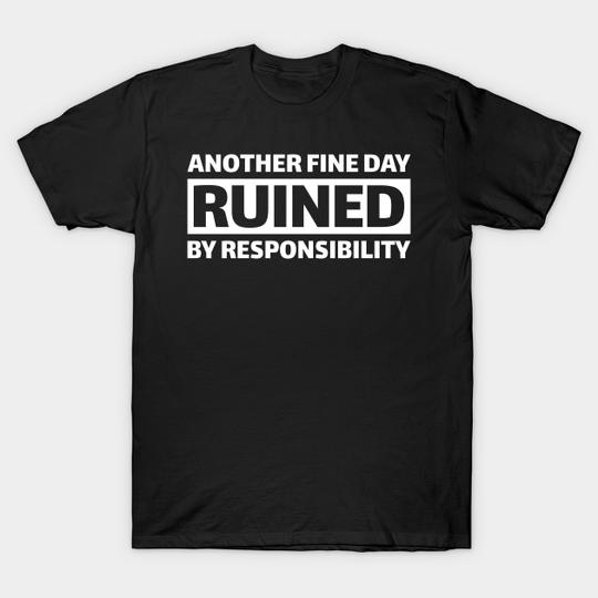 Discover Another fine day ruined by responsibility - Day Ruined By Responsibility - T-Shirt