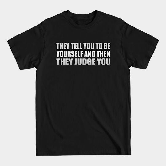 Discover They tell you to be yourself and then they judge you - Judging - T-Shirt
