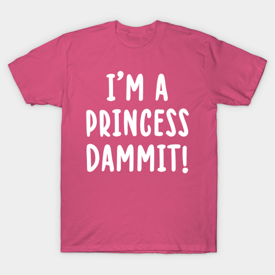 Discover I'm A PRINCESS Dammit - Im A Princess Dammit - T-Shirt
