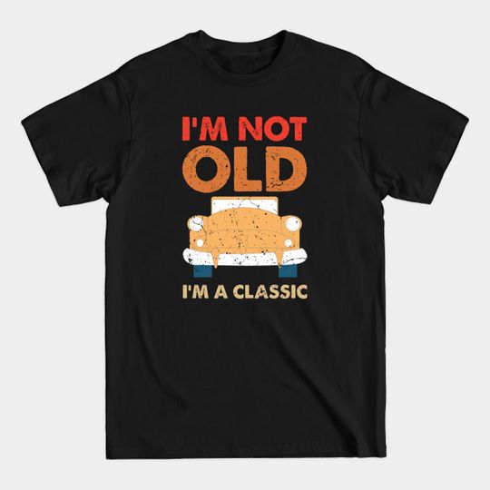 Discover I'm not old I'm a classic - Im Not Old Im A Classic - T-Shirt