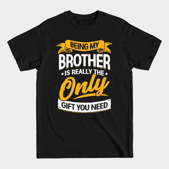 Discover Being My Brother Is Really The Only Gift You Need - Brother - T-Shirt