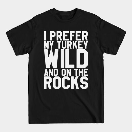 Discover Thanksgiving Day - I Prefer My Turkey Wild And On The Rocks - Turkey - T-Shirt