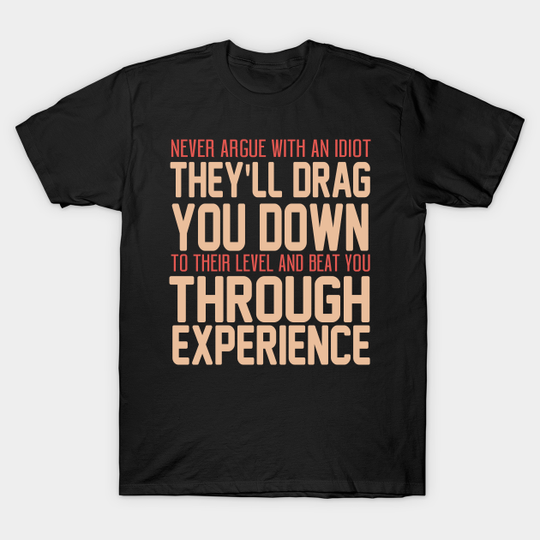 Discover Never Argue With An Idiot They Will Drag You Down To Their Level And Beat You Through Experience. - Idiot - T-Shirt