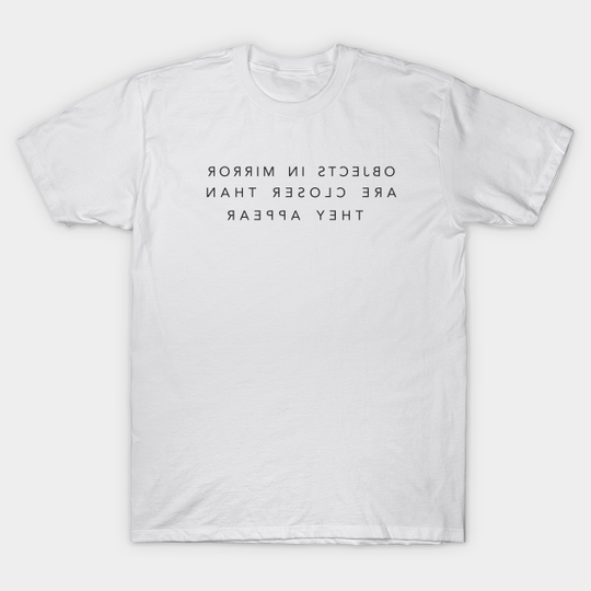 Discover objects in mirror are closer than they appear - Mirror - T-Shirt
