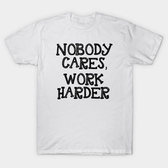 Discover Nobody Cares Work Harder - Nobody Cares Work Harder - T-Shirt