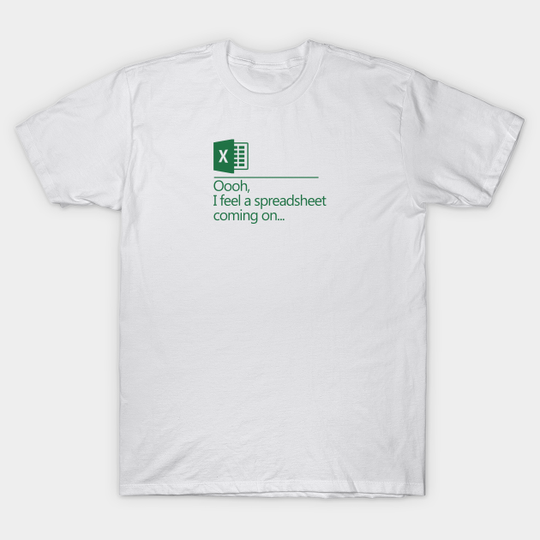 Discover Oooh I Feel A Spreadsheet Coming On - Excel - T-Shirt