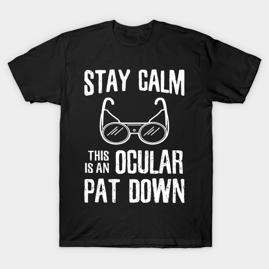 Discover Stay Calm this is an Ocular Patdown - *copyright* - Ocular Patdown - T-Shirt