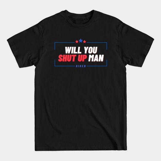 Discover WILL YOU SHUT UP MAN - Will You Shut Up Man - T-Shirt