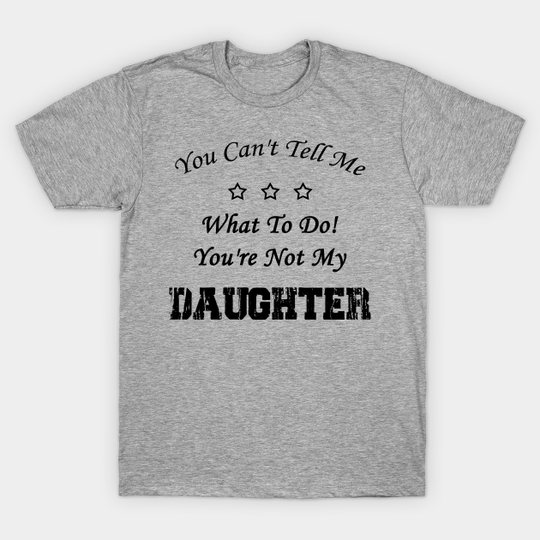 Discover You Can't Tell Me What To Do! You're Not My Daughter - You Cant Tell Me What To Do Youre Not - T-Shirt