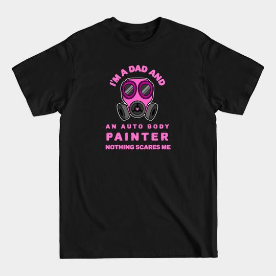 Discover I`m A Dad And An Auto Body Painter Nothing Scares Me - Auto Body Painter - T-Shirt