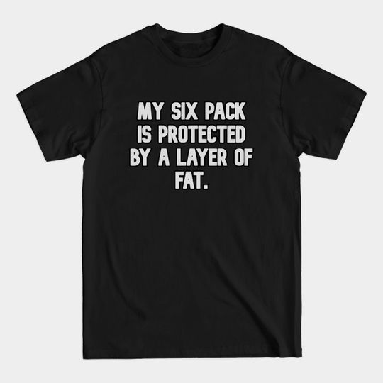 Discover My six pack is protected by a layer of fat - My Six Pack Is Protecte - T-Shirt