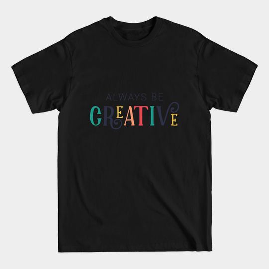 Discover Always Be Creative Cute Colorful Style - Artistic Artsy - T-Shirt
