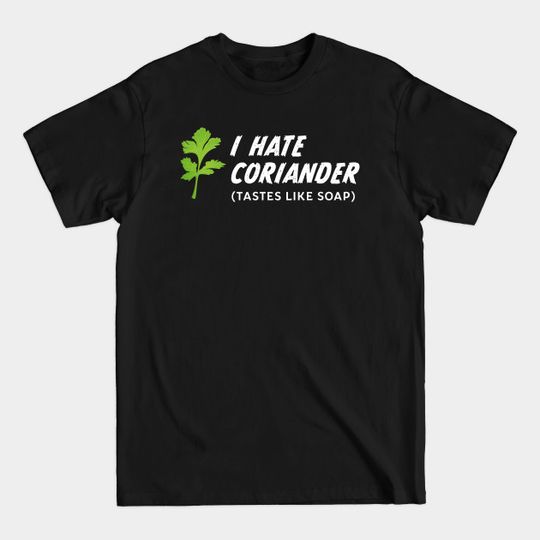 Discover I hate Coriander ( Tastes like Soap ) | Gift - Coriander - T-Shirt