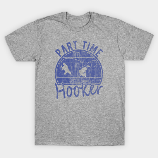 Discover Part Time Hooker Distressed Vintage Style Funny Fishing - Part Time Hooker Funny Fishing Quotes - T-Shirt