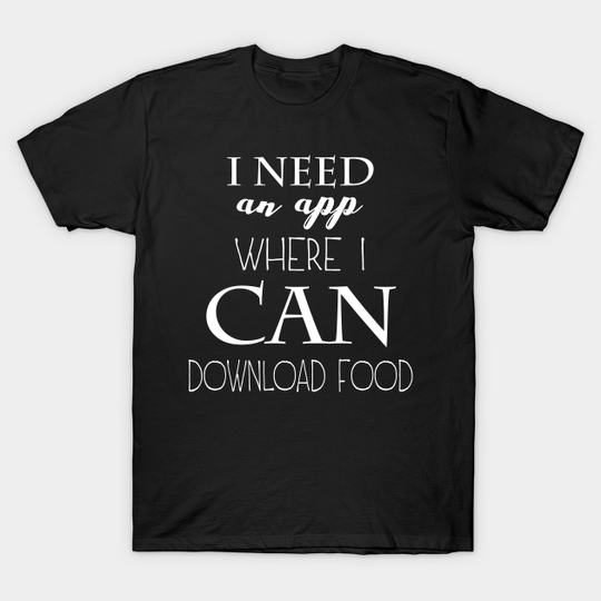 Discover i need an app where i can download food - Download Food App - T-Shirt