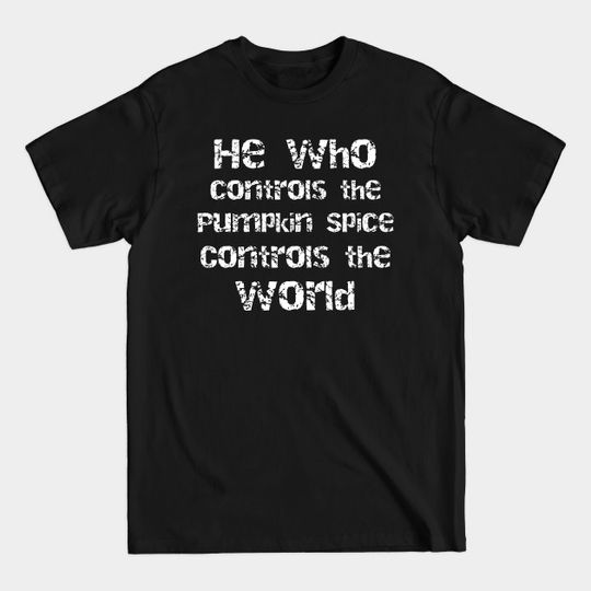 Discover He Who Controls the Pumpkin Spice Controls the World - Pumpkin Spice - T-Shirt