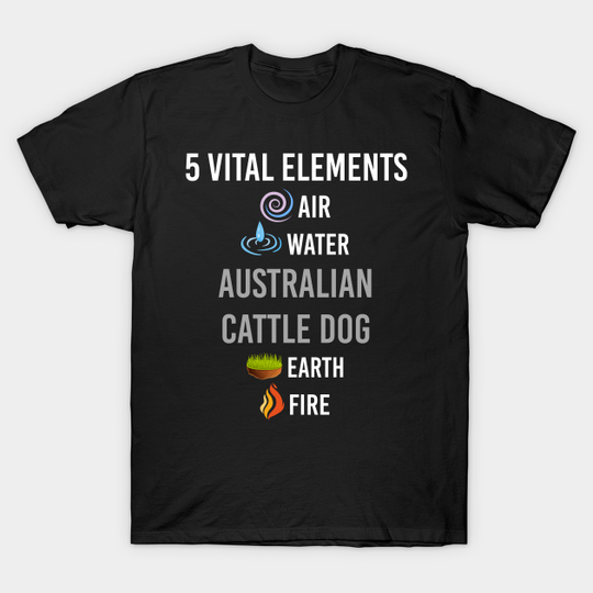 Discover 5 Elements Australian Cattle Dog - Australian Cattle Dog - T-Shirt